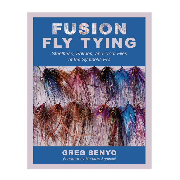 Fusion Fly Tying: Steelhead, Salmon and Trout Flies of the Synthetic Era by Greg Senyo