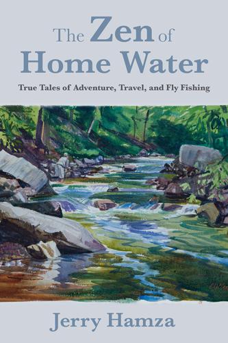 The Zen of Home Water: True Tales of Adventure, Travel and Fly Fishing by Jerry Hamza