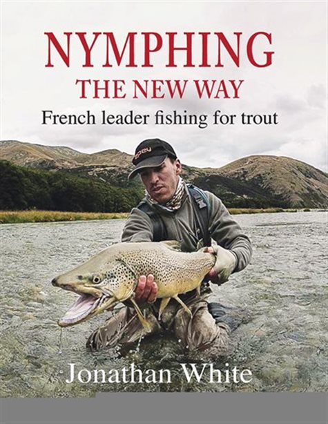 Nymphing - the New Way: French Leader Fishing for Trout by Jonathan White