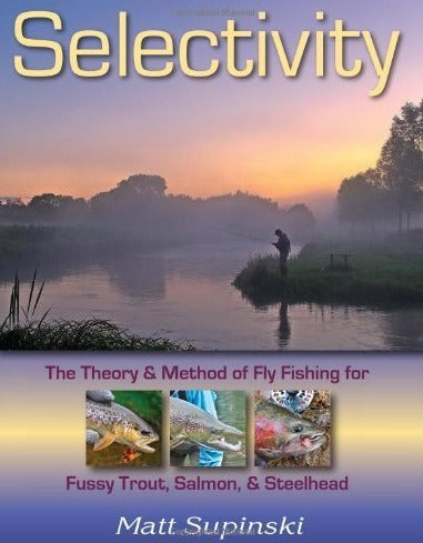 Selectivity: The Theory and Method of Fly Fishing for Fussy Trout, Salmon, and Steelhead by Matt Supinski