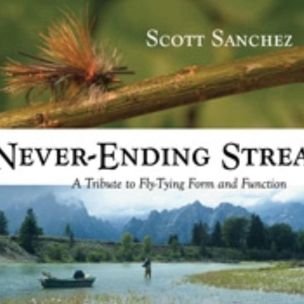 The Never-Ending Stream: A Tribute to Fly-Tying Form and Function by Scott Sanchez