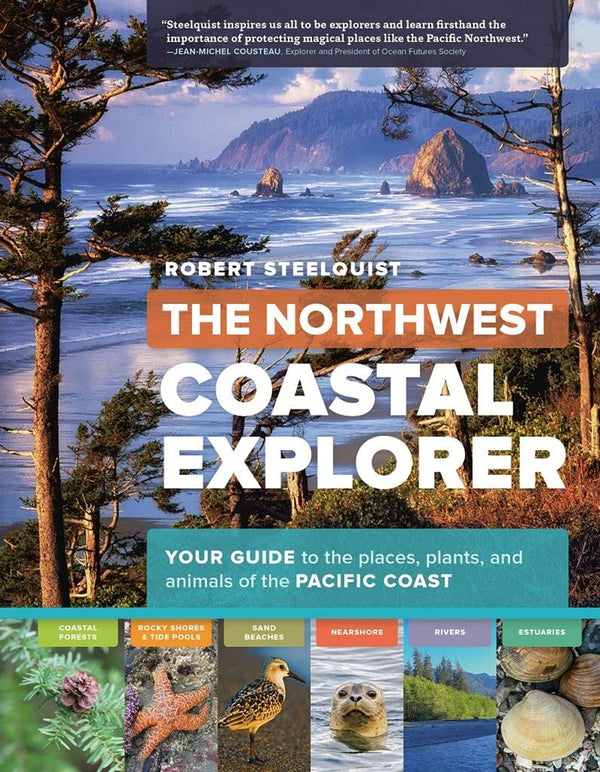 The Northwest Coastal Explorer: Your Guide to the Places, Plants, and Animals of the Pacific Coast by Robert Steelquist