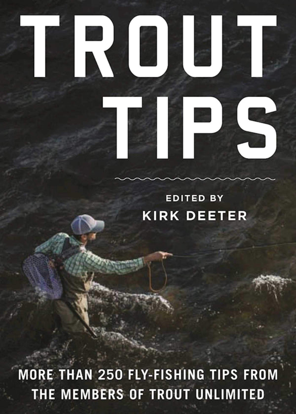 Trout Tips: More than 250 fly-fishing tips from the members of Trout Unlimited by Kirk Deeter