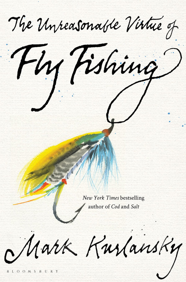 The Unreasonable Virtue of Fly Fishing by Mark Kurlansky