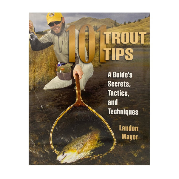 101 Trout Tips: A Guides Secrets, Tactics and Techniques by Landon Mayer