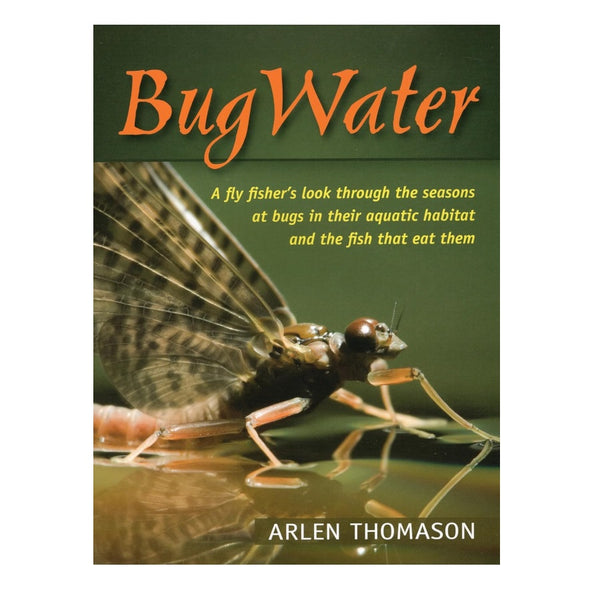 BugWater: A Fly Fisher's Look Through the Seasons at Bugs in Their Aquatic Habitat and the Fish That Eat Them by Arlen Thomason