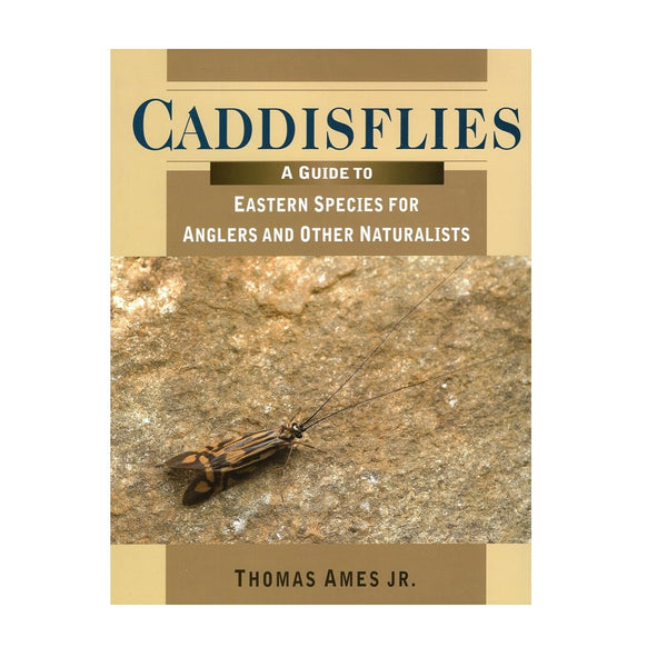 Caddisflies: A Guide to Eastern Species for Anglers and Other Naturalists by Thomas Ames