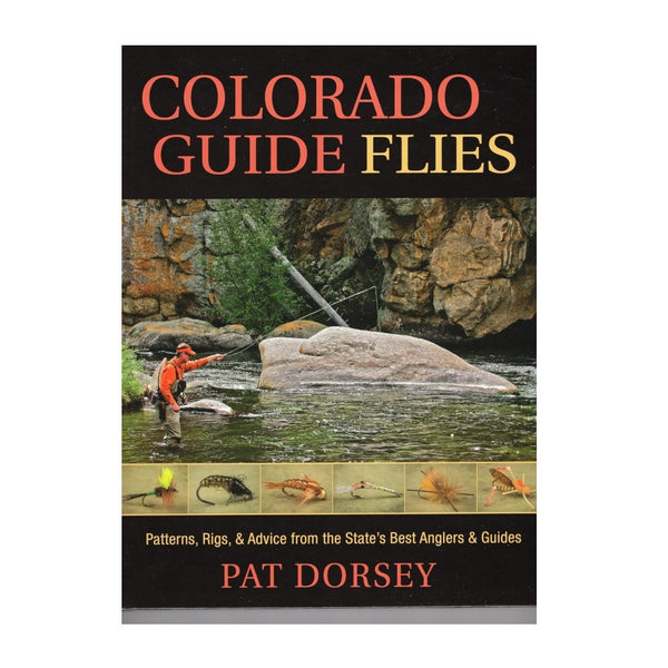 Colorado Guide Flies: Patterns, Rigs, & Advice from the State's Best Anglers & Guides by Pat Dorsey