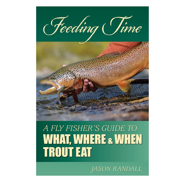 Feeding Time: A Fly Fisher's Guide to What, Where, and When Trout Eat by Jason Randall