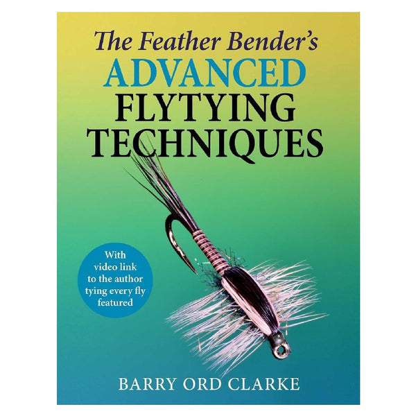 The Feather Bender's Advanced Fly Tying Techniques by Barry Ord Clarke