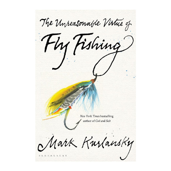 The Unreasonable Virtue of Fly Fishing by Mark Kurlansky