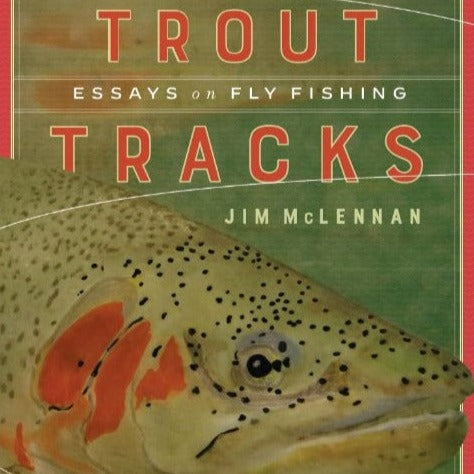 Trout Tracks: Essays on Fly Fishing by Jim McLennan